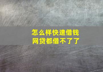 怎么样快速借钱 网贷都借不了了